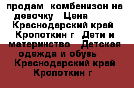 продам  комбенизон на девочку › Цена ­ 500 - Краснодарский край, Кропоткин г. Дети и материнство » Детская одежда и обувь   . Краснодарский край,Кропоткин г.